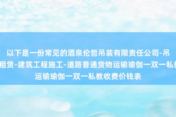 以下是一份常见的酒泉伦哲吊装有限责任公司-吊车吊装-吊车租赁-建筑工程施工-道路普通货物运输瑜伽一双一私教收费价钱表