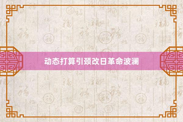 动态打算引颈改日革命波澜