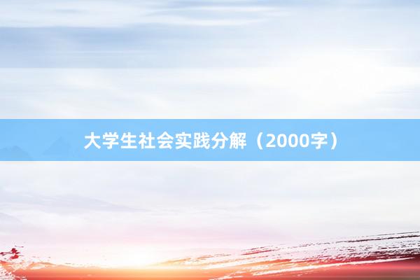 大学生社会实践分解（2000字）