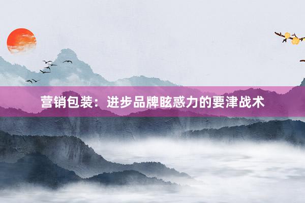 营销包装：进步品牌眩惑力的要津战术